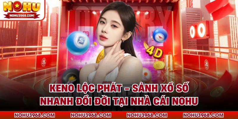 Keno Lộc Phát - Sảnh Xổ Số Nhanh Đổi Đời Tại Nhà Cái NOHU