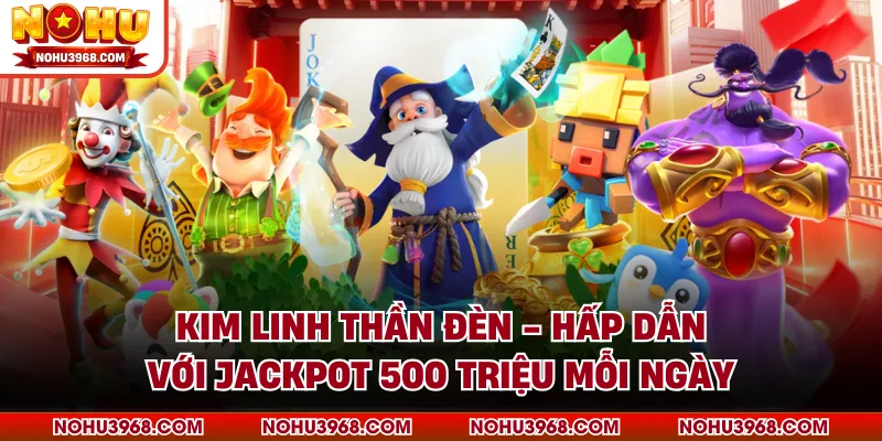 Kim Linh Thần Đèn - Hấp Dẫn Với Jackpot 500 Triệu Mỗi Ngày